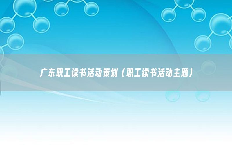 广东职工读书活动策划（职工读书活动主题）