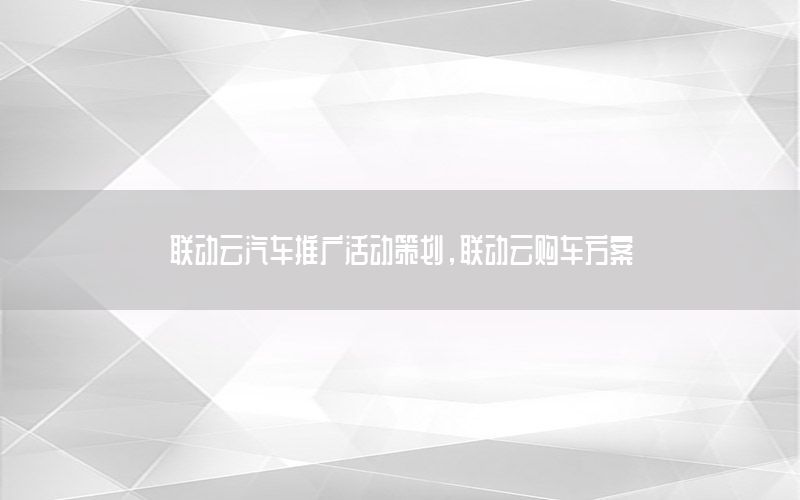 联动云汽车推广活动策划，联动云购车方案