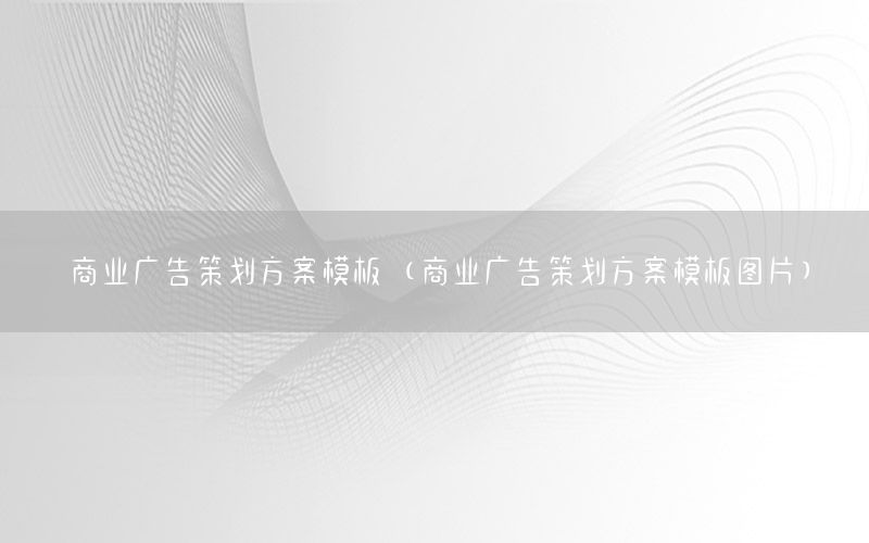 商业广告策划方案模板（商业广告策划方案模板图片）