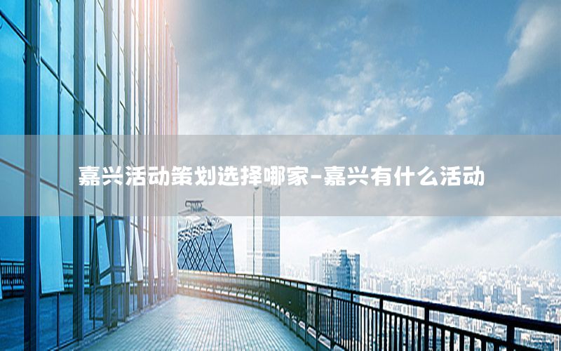 嘉兴活动策划选择哪家-嘉兴有什么活动