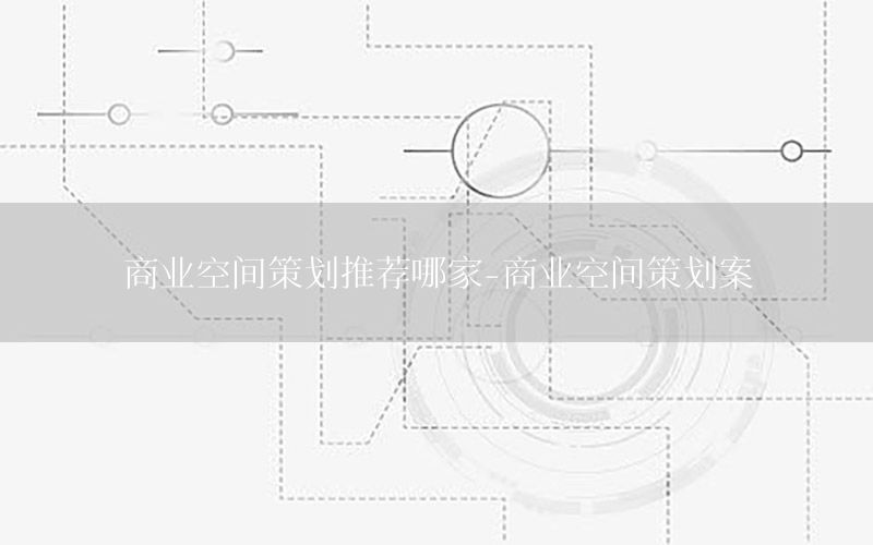 商业空间策划推荐哪家-商业空间策划案