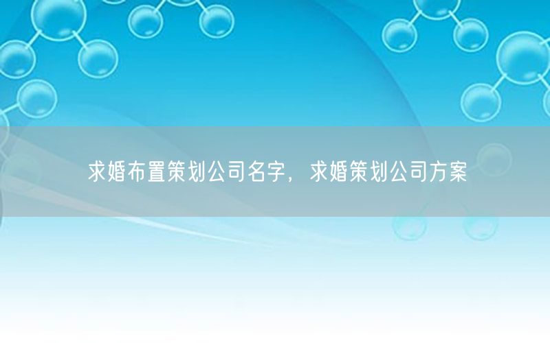 求婚布置策划公司名字，求婚策划公司方案
