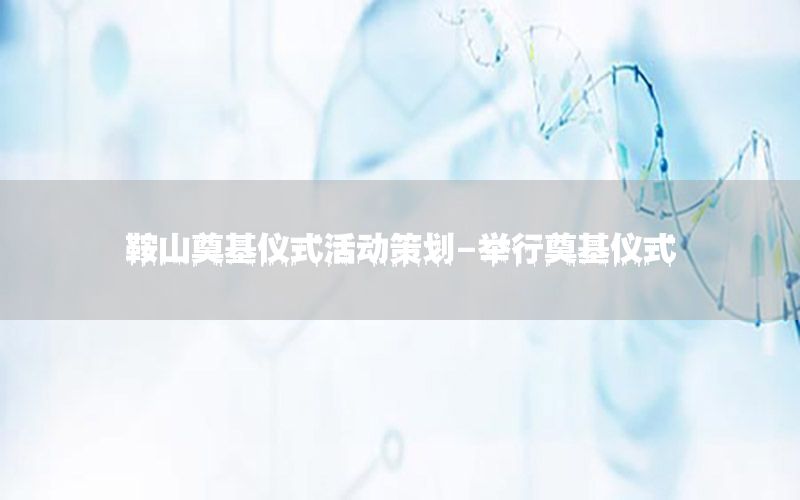 鞍山奠基仪式活动策划-举行奠基仪式