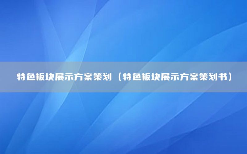 特色板块展示方案策划（特色板块展示方案策划书）