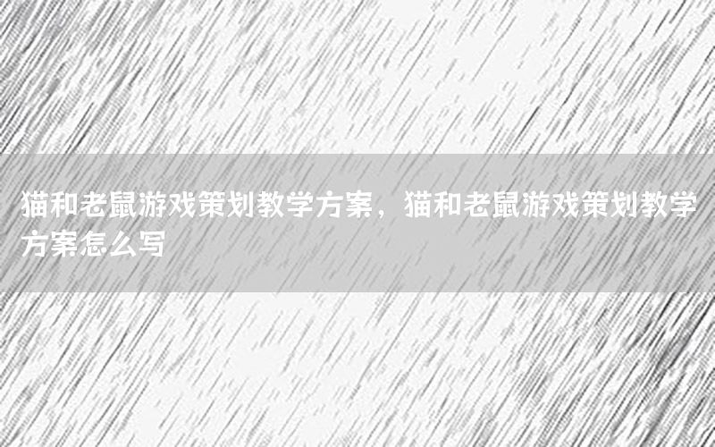 猫和老鼠游戏策划教学方案，猫和老鼠游戏策划教学方案怎么写