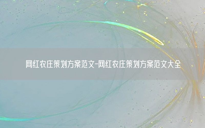 网红农庄策划方案范文-网红农庄策划方案范文大全