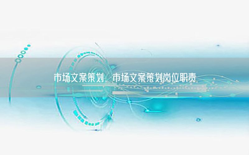 市场文案策划，市场文案策划岗位职责