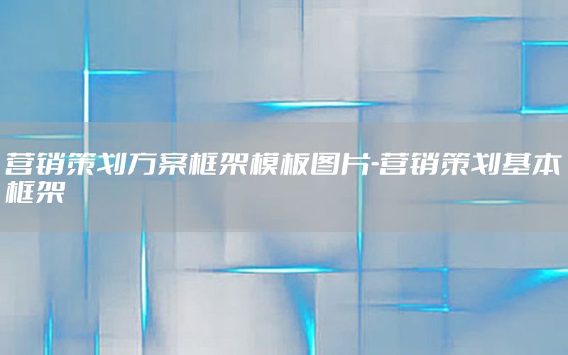 营销策划方案框架模板图片-营销策划基本框架
