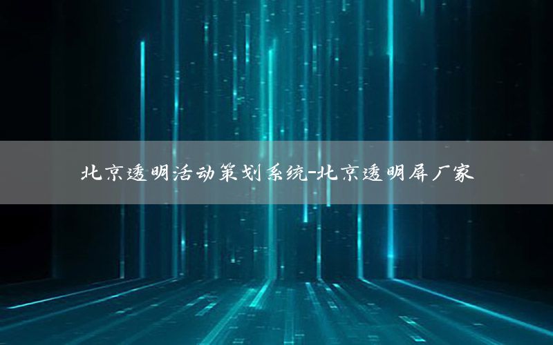 北京透明活动策划系统-北京透明屏厂家