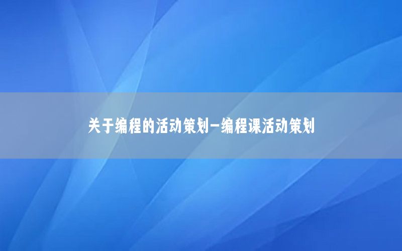 关于编程的活动策划-编程课活动策划