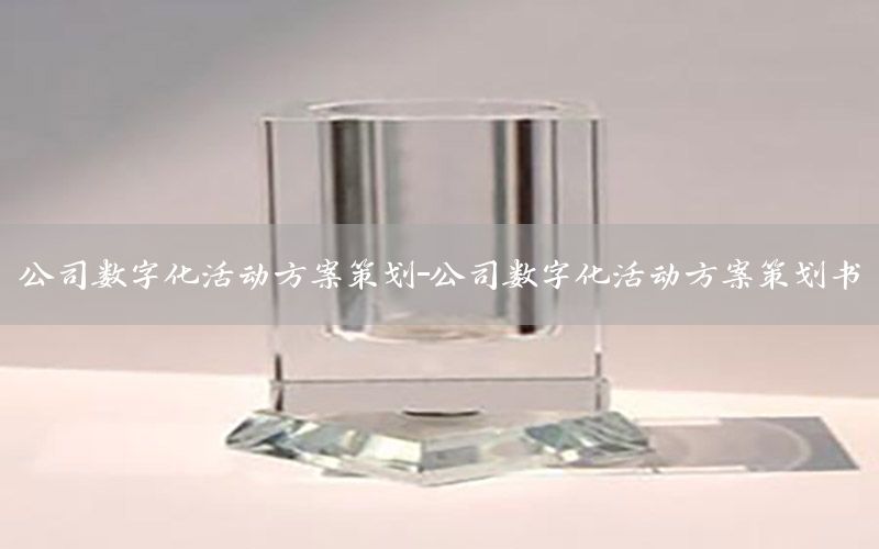 公司数字化活动方案策划-公司数字化活动方案策划书