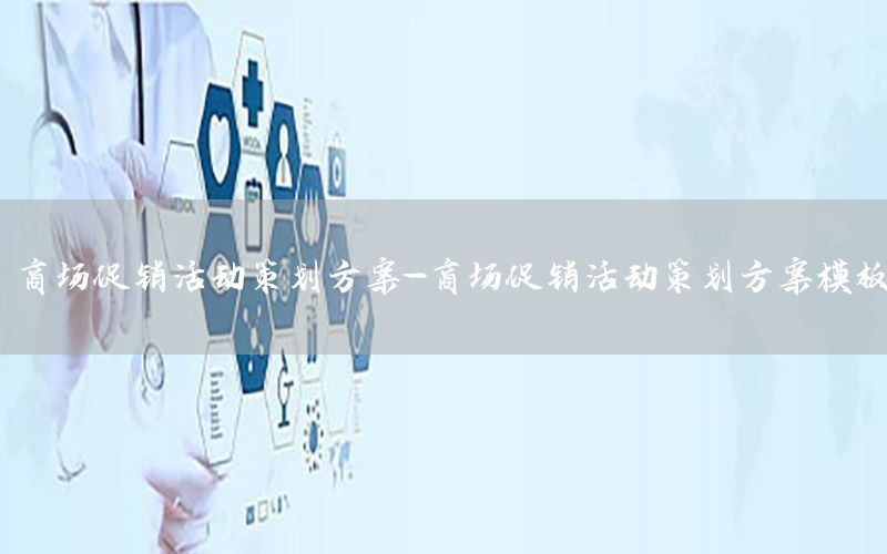 商场促销活动策划方案-商场促销活动策划方案模板