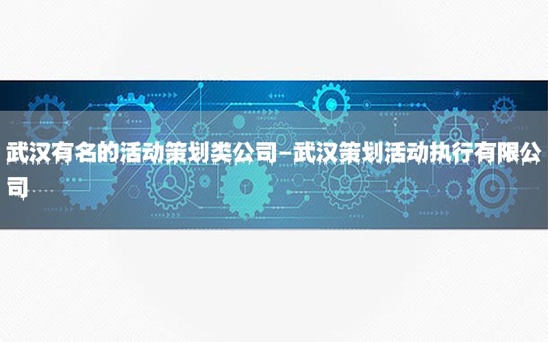 武汉有名的活动策划类公司-武汉策划活动执行有限公司