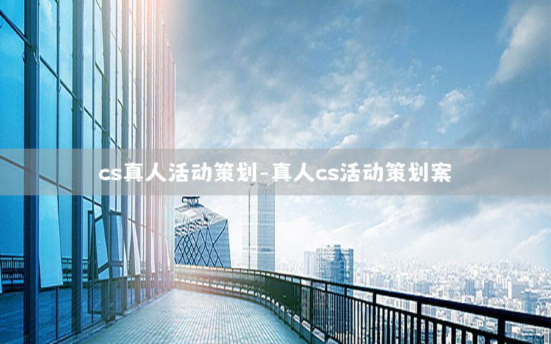 cs真人活动策划-真人cs活动策划案