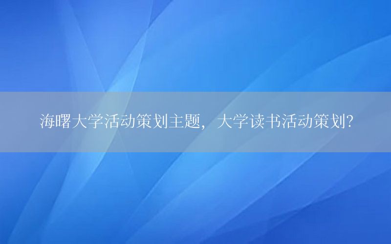 海曙大学活动策划主题，大学读书活动策划？