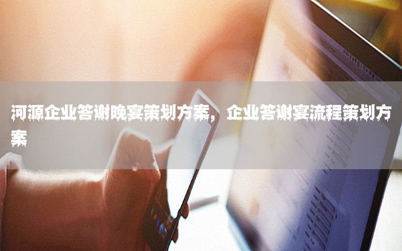 河源企业答谢晚宴策划方案，企业答谢宴流程策划方案