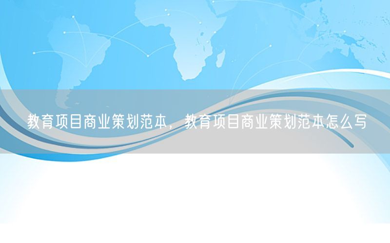 教育项目商业策划范本，教育项目商业策划范本怎么写