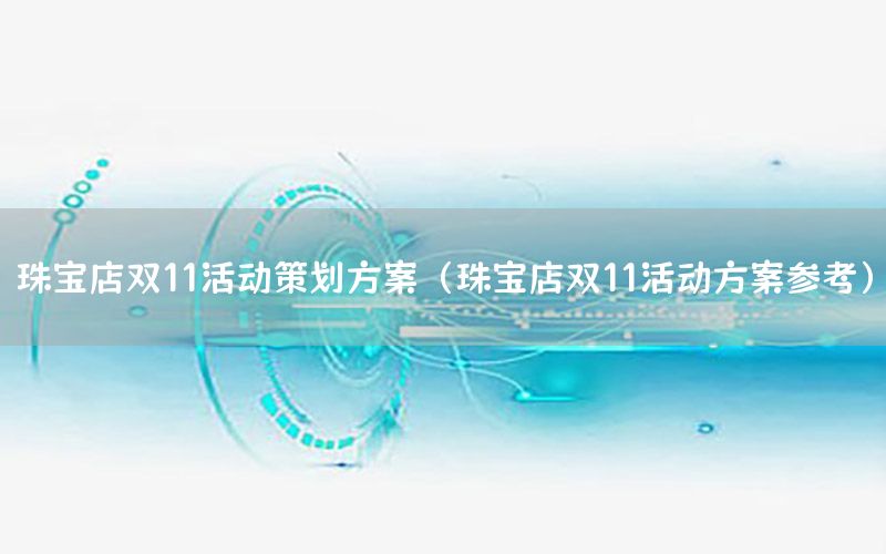 珠宝店双11活动策划方案（珠宝店双11活动方案参考）