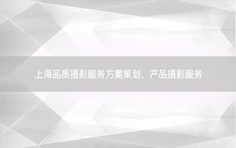 上海品质摄影服务方案策划，产品摄影服务