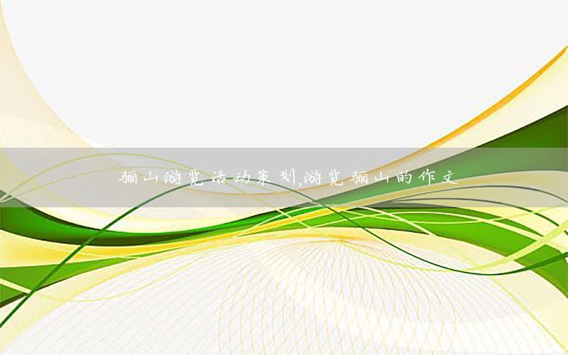 骊山游览活动策划，游览骊山的作文