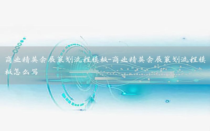 商业精英会展策划流程模板-商业精英会展策划流程模板怎么写