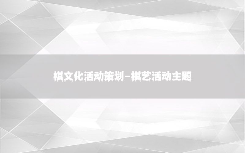 棋文化活动策划-棋艺活动主题