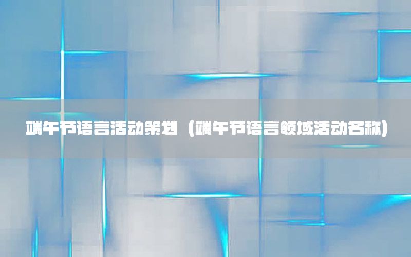 端午节语言活动策划（端午节语言领域活动名称）