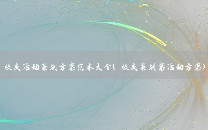 校庆活动策划方案范本大全（校庆策划案活动方案）