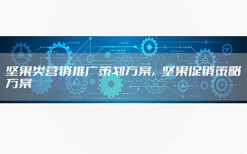 坚果类营销推广策划方案，坚果促销策略方案