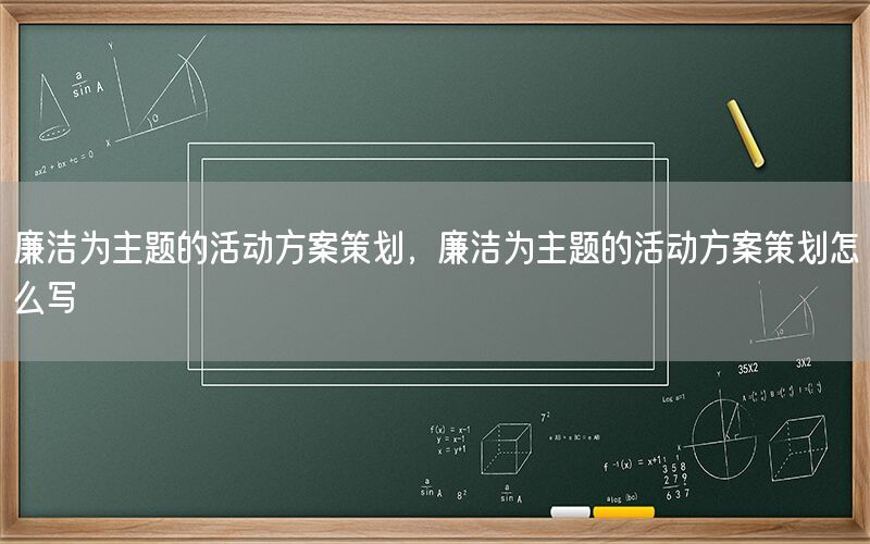廉洁为主题的活动方案策划，廉洁为主题的活动方案策划怎么写