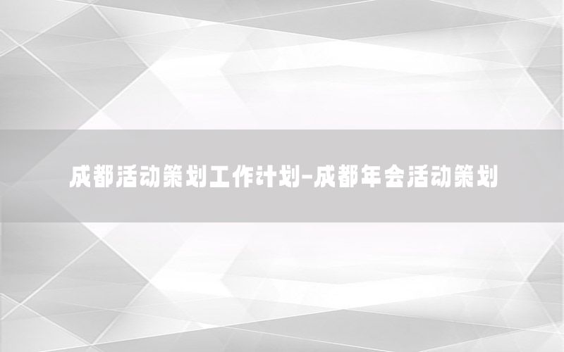 成都活动策划工作计划-成都年会活动策划