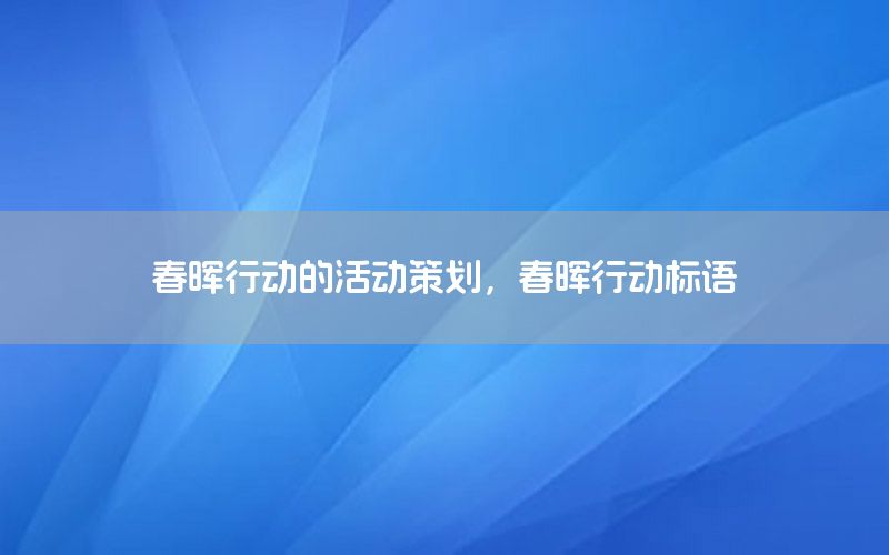 春晖行动的活动策划，春晖行动标语