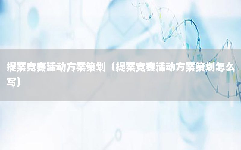提案竞赛活动方案策划（提案竞赛活动方案策划怎么写）