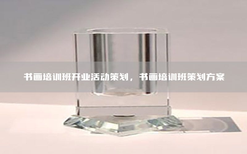 书画培训班开业活动策划，书画培训班策划方案