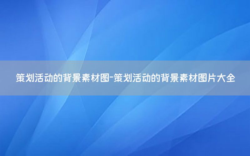 策划活动的背景素材图-策划活动的背景素材图片大全