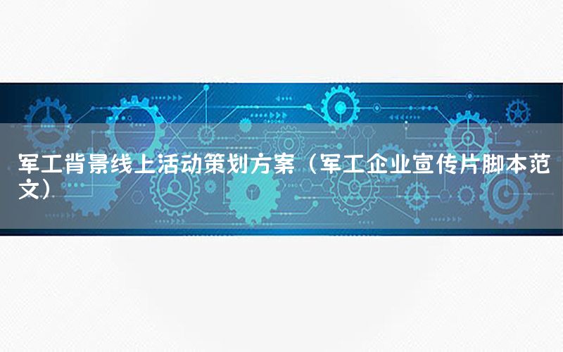 军工背景线上活动策划方案（军工企业宣传片脚本范文）