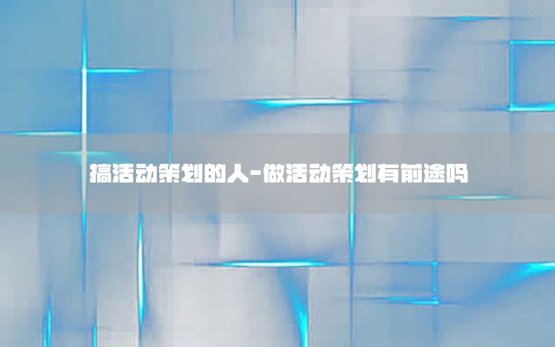 搞活动策划的人-做活动策划有前途吗