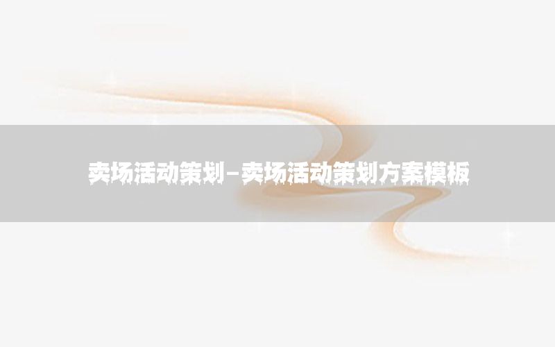 卖场活动策划-卖场活动策划方案模板