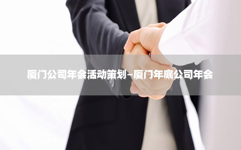 厦门公司年会活动策划-厦门年底公司年会