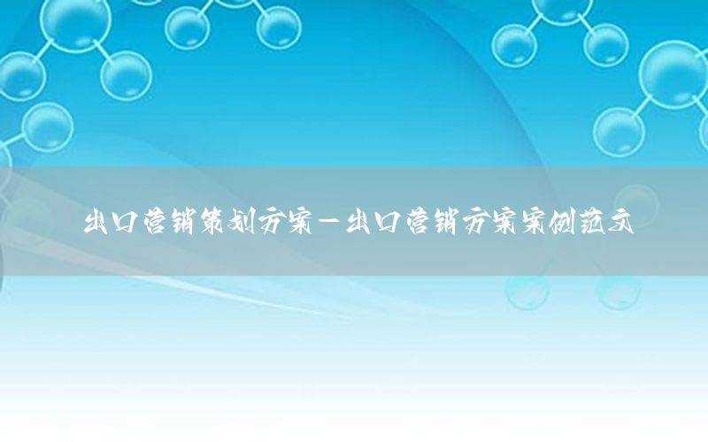 出口营销策划方案-出口营销方案案例范文