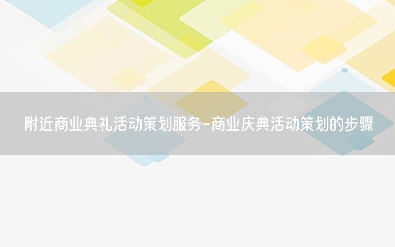 附近商业典礼活动策划服务-商业庆典活动策划的步骤