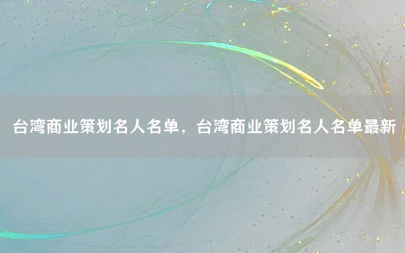 台湾商业策划名人名单，台湾商业策划名人名单最新