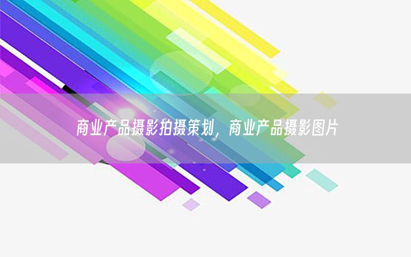 商业产品摄影拍摄策划，商业产品摄影图片