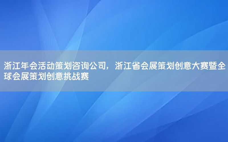 浙江年会活动策划咨询公司，浙江省会展策划创意大赛暨全球会展策划创意挑战赛