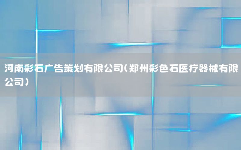河南彩石广告策划有限公司（郑州彩色石医疗器械有限公司）