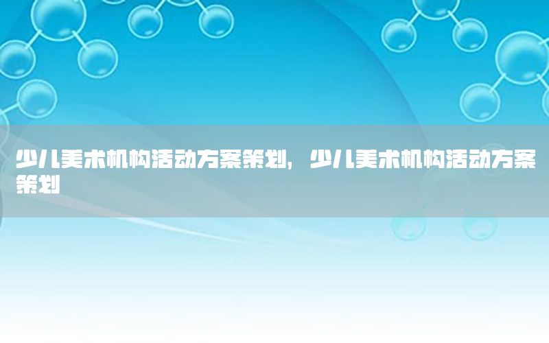 少儿美术机构活动方案策划，少儿美术机构活动方案策划