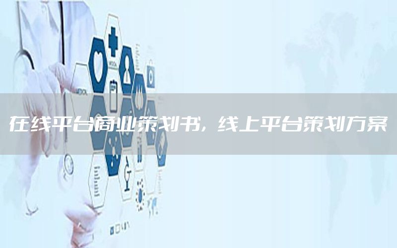 在线平台商业策划书，线上平台策划方案