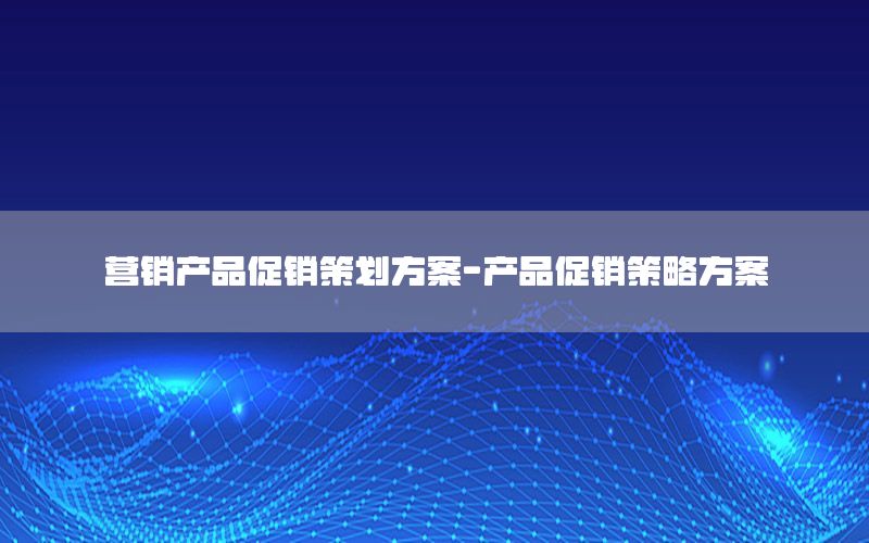 营销产品促销策划方案-产品促销策略方案