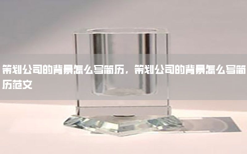 策划公司的背景怎么写简历，策划公司的背景怎么写简历范文
