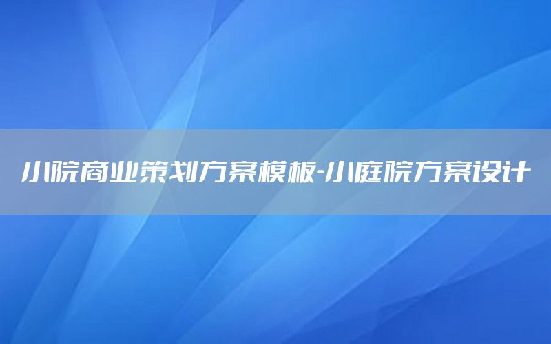 小院商业策划方案模板-小庭院方案设计